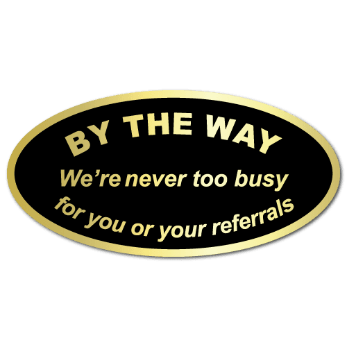 By The Way, We're never too busy for your referrals Stickers