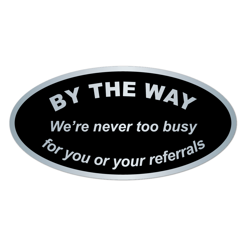 Silver oval sticker featuring black text reading We're Never Too Busy for Your Referrals